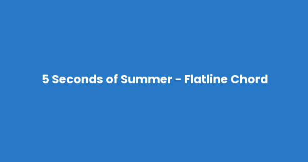 Kunci gitar dan lirik lagu 5 Seconds of Summer - Flatline Chord lengkap