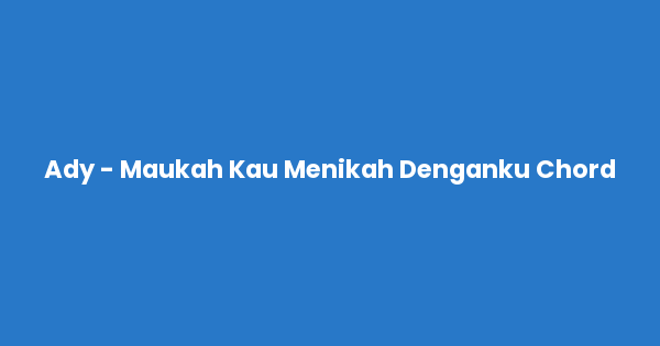 Kunci gitar dan lirik lagu Ady - Maukah Kau Menikah Denganku Chord lengkap