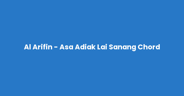 Kunci gitar dan lirik lagu Al Arifin - Asa Adiak Lai Sanang Chord lengkap