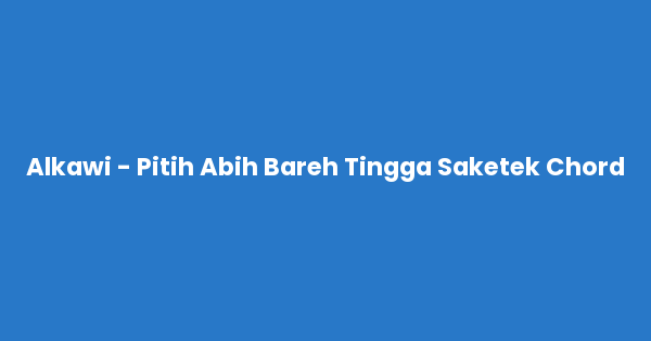 Kunci gitar dan lirik lagu Alkawi - Pitih Abih Bareh Tingga Saketek Chord lengkap