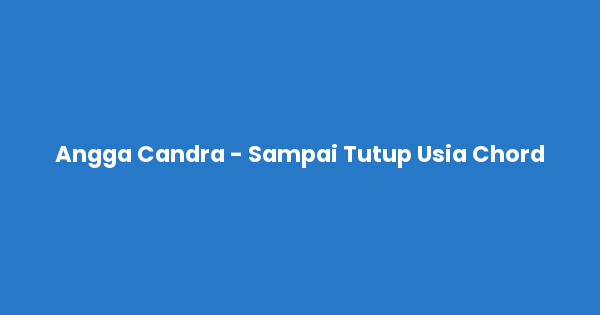 Kunci gitar dan lirik lagu Angga Candra - Sampai Tutup Usia Chord lengkap