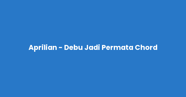 Kunci gitar dan lirik lagu Aprilian - Debu Jadi Permata Chord lengkap