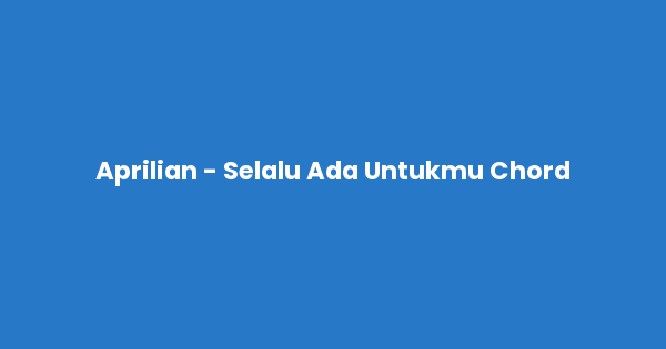 Kunci gitar dan lirik lagu Aprilian - Selalu Ada Untukmu Chord lengkap