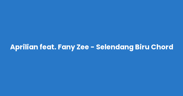 Kunci gitar dan lirik lagu Aprilian feat. Fany Zee - Selendang Biru Chord lengkap