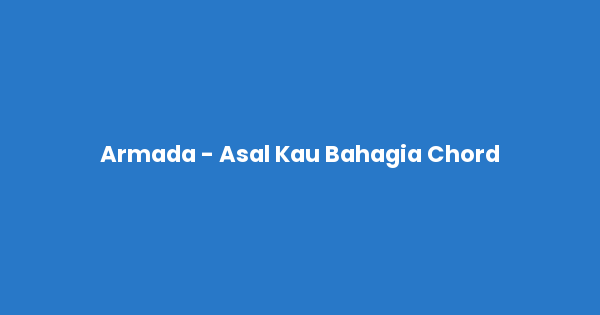 Kunci gitar dan lirik lagu Armada - Asal Kau Bahagia Chord lengkap