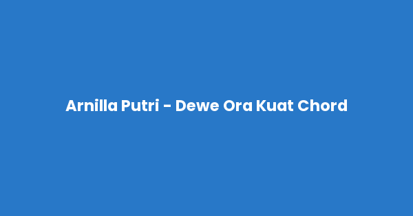 Kunci gitar dan lirik lagu Arnilla Putri - Dewe Ora Kuat Chord lengkap
