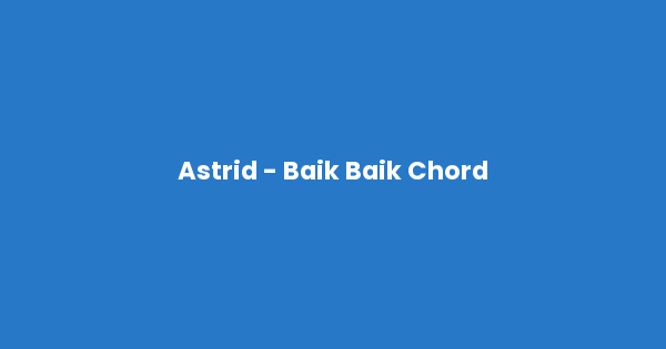 Kunci gitar dan lirik lagu Astrid - Baik Baik Chord lengkap