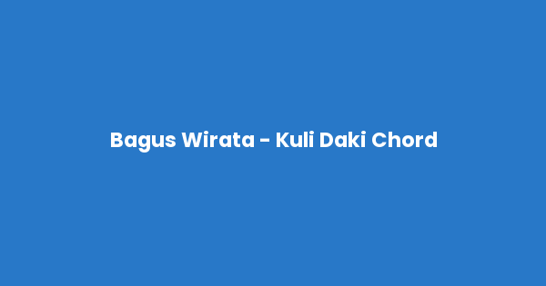 Kunci gitar dan lirik lagu Bagus Wirata - Kuli Daki Chord lengkap