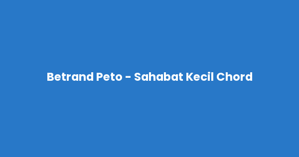 Kunci gitar dan lirik lagu Betrand Peto - Sahabat Kecil Chord lengkap