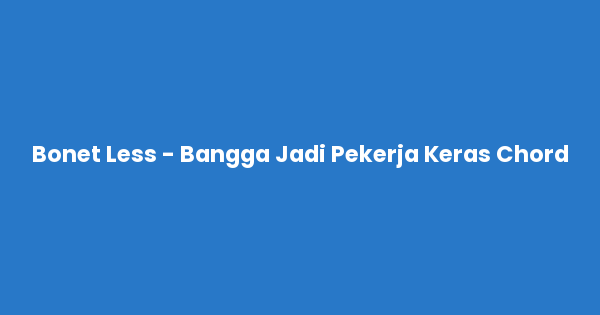 Kunci gitar dan lirik lagu Bonet Less - Bangga Jadi Pekerja Keras Chord lengkap