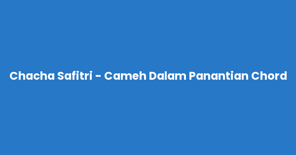 Kunci gitar dan lirik lagu Chacha Safitri - Cameh Dalam Panantian Chord lengkap