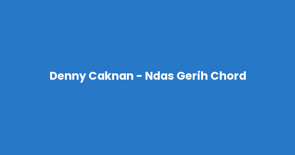 Kunci gitar dan lirik lagu Denny Caknan - Ndas Gerih Chord lengkap