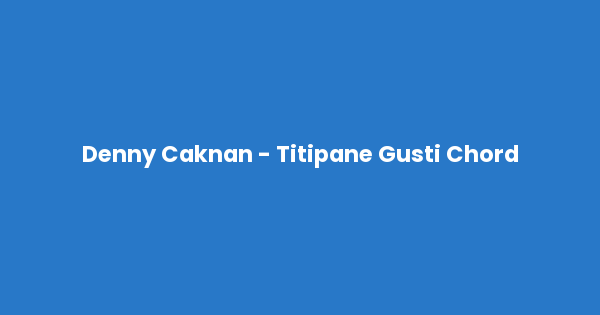 Kunci gitar dan lirik lagu Denny Caknan - Titipane Gusti Chord lengkap