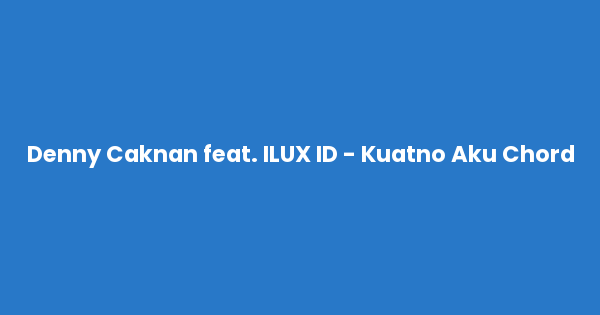Kunci gitar dan lirik lagu Denny Caknan feat. ILUX ID - Kuatno Aku Chord lengkap