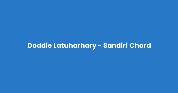 Kunci gitar dan lirik lagu Doddie Latuharhary - Sandiri Chord lengkap