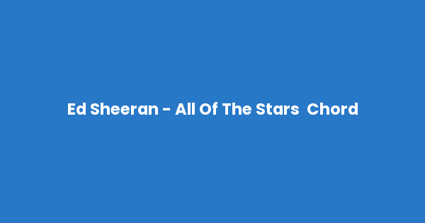 Kunci gitar dan lirik lagu Ed Sheeran - All Of The Stars  Chord lengkap