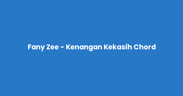 Kunci gitar dan lirik lagu Fany Zee - Kenangan Kekasih Chord lengkap