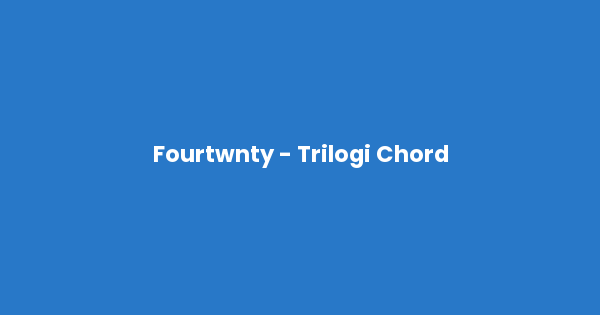 Kunci gitar dan lirik lagu Fourtwnty - Trilogi Chord lengkap