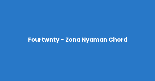 Kunci gitar dan lirik lagu Fourtwnty - Zona Nyaman Chord lengkap