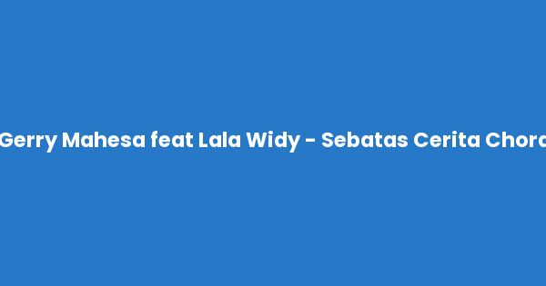 Kunci gitar dan lirik lagu Gerry Mahesa feat Lala Widy - Sebatas Cerita Chord lengkap