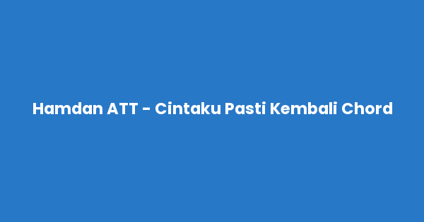 Kunci gitar dan lirik lagu Hamdan ATT - Cintaku Pasti Kembali Chord lengkap