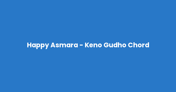 Kunci gitar dan lirik lagu Happy Asmara - Keno Gudho Chord lengkap