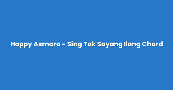 Kunci gitar dan lirik lagu Happy Asmara - Sing Tak Sayang Ilang Chord lengkap