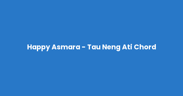 Kunci gitar dan lirik lagu Happy Asmara - Tau Neng Ati Chord lengkap