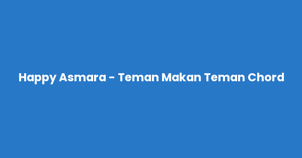 Kunci gitar dan lirik lagu Happy Asmara - Teman Makan Teman Chord lengkap