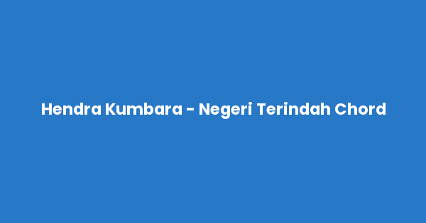 Kunci gitar dan lirik lagu Hendra Kumbara - Negeri Terindah Chord lengkap