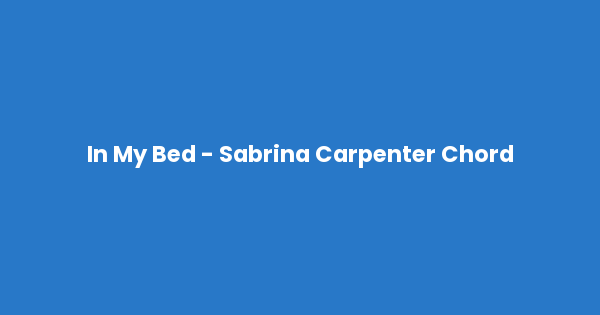 Kunci gitar dan lirik lagu In My Bed - Sabrina Carpenter Chord lengkap