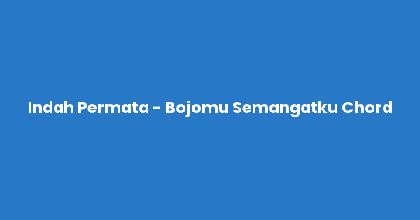 Kunci gitar dan lirik lagu Indah Permata - Bojomu Semangatku Chord lengkap