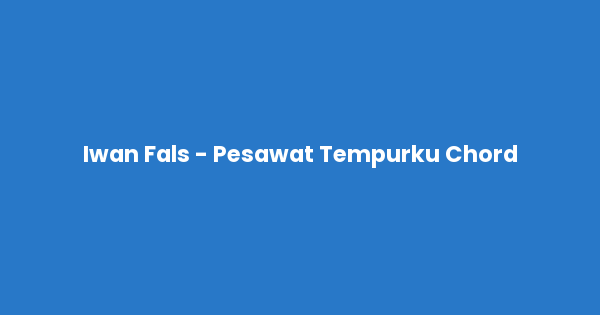 Kunci gitar dan lirik lagu Iwan Fals - Pesawat Tempurku Chord lengkap