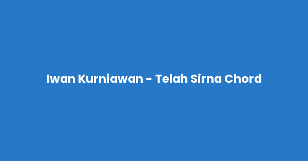 Kunci gitar dan lirik lagu Iwan Kurniawan - Telah Sirna Chord lengkap