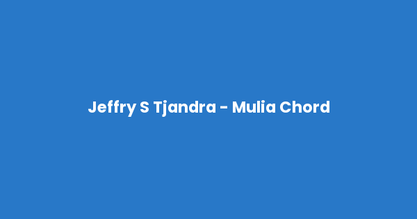 Kunci gitar dan lirik lagu Jeffry S Tjandra - Mulia Chord lengkap