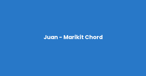 Kunci gitar dan lirik lagu Juan - Marikit Chord lengkap