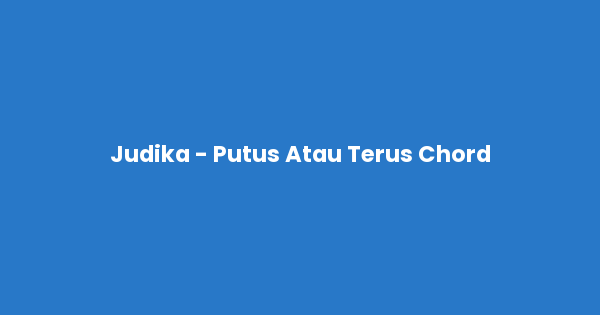 Kunci gitar dan lirik lagu Judika - Putus Atau Terus Chord lengkap