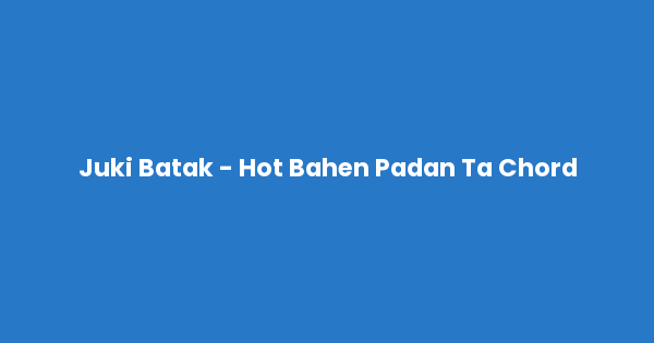 Kunci gitar dan lirik lagu Juki Batak - Hot Bahen Padan Ta Chord lengkap