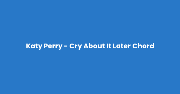 Kunci gitar dan lirik lagu Katy Perry - Cry About It Later Chord lengkap