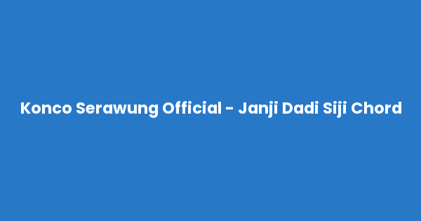 Kunci gitar dan lirik lagu Konco Serawung Official - Janji Dadi Siji Chord lengkap