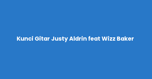 Kunci gitar dan lirik lagu Justy Aldrin feat Wizz Baker & Toton Caribo - Hilang Chord lengkap