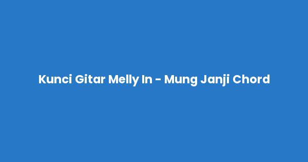 Kunci gitar dan lirik lagu Melly In - Mung Janji Chord lengkap