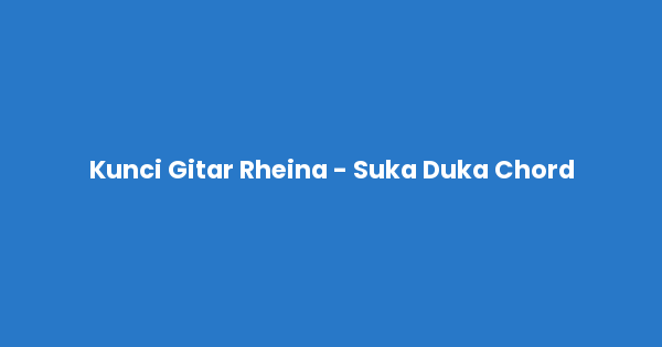 Kunci gitar dan lirik lagu Rheina - Suka Duka Chord lengkap