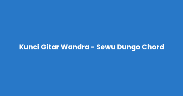 Kunci gitar dan lirik lagu Wandra - Sewu Dungo lengkap