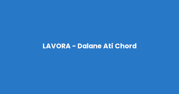 Kunci gitar dan lirik lagu LAVORA - Dalane Ati Chord lengkap