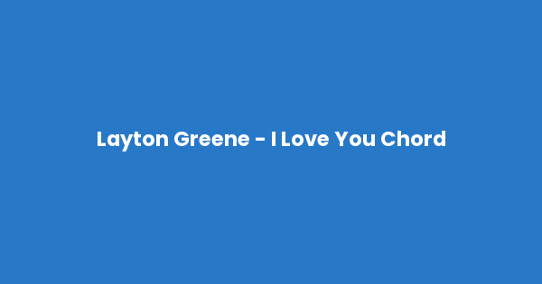 Kunci gitar dan lirik lagu Layton Greene - I Love You Chord lengkap