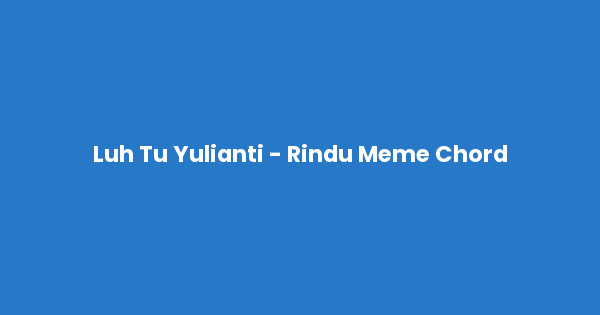 Kunci gitar dan lirik lagu Luh Tu Yulianti - Rindu Meme Chord lengkap