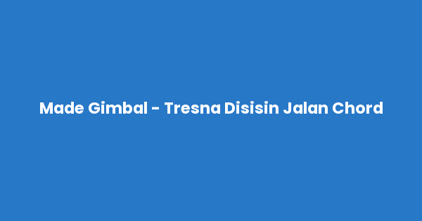 Kunci gitar dan lirik lagu Made Gimbal - Tresna Disisin Jalan Chord lengkap