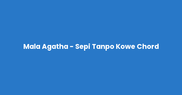 Kunci gitar dan lirik lagu Mala Agatha - Sepi Tanpo Kowe Chord lengkap