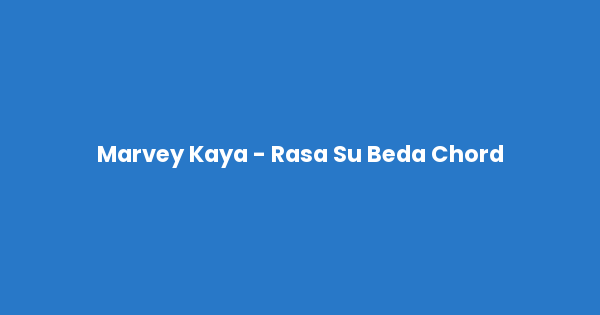 Kunci gitar dan lirik lagu Marvey Kaya - Rasa Su Beda Chord lengkap